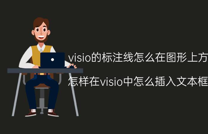 visio的标注线怎么在图形上方 怎样在visio中怎么插入文本框？